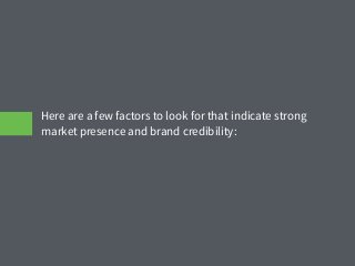Here are a few factors to look for that indicate strong
market presence and brand credibility:
 