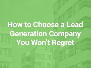 How to Choose a Lead
Generation Company
You Won’t Regret
 