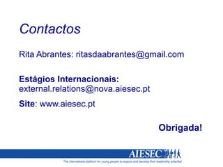 Contactos Rita Abrantes: ritasdaabrantes@gmail.com Estágios Internacionais:  [email_address] Site : www.aiesec.pt Obrigada! 