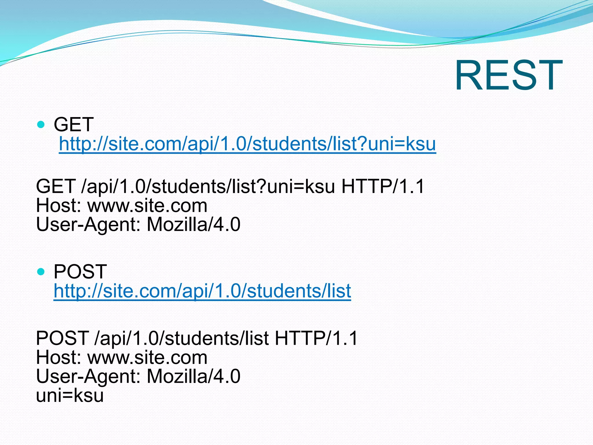 REST
 GET
  http://site.com/api/1.0/students/list?uni=ksu

GET /api/1.0/students/list?uni=ksu HTTP/1.1
Host: www.site.com
User-Agent: Mozilla/4.0

 POST
 http://site.com/api/1.0/students/list

POST /api/1.0/students/list HTTP/1.1
Host: www.site.com
User-Agent: Mozilla/4.0
uni=ksu
 