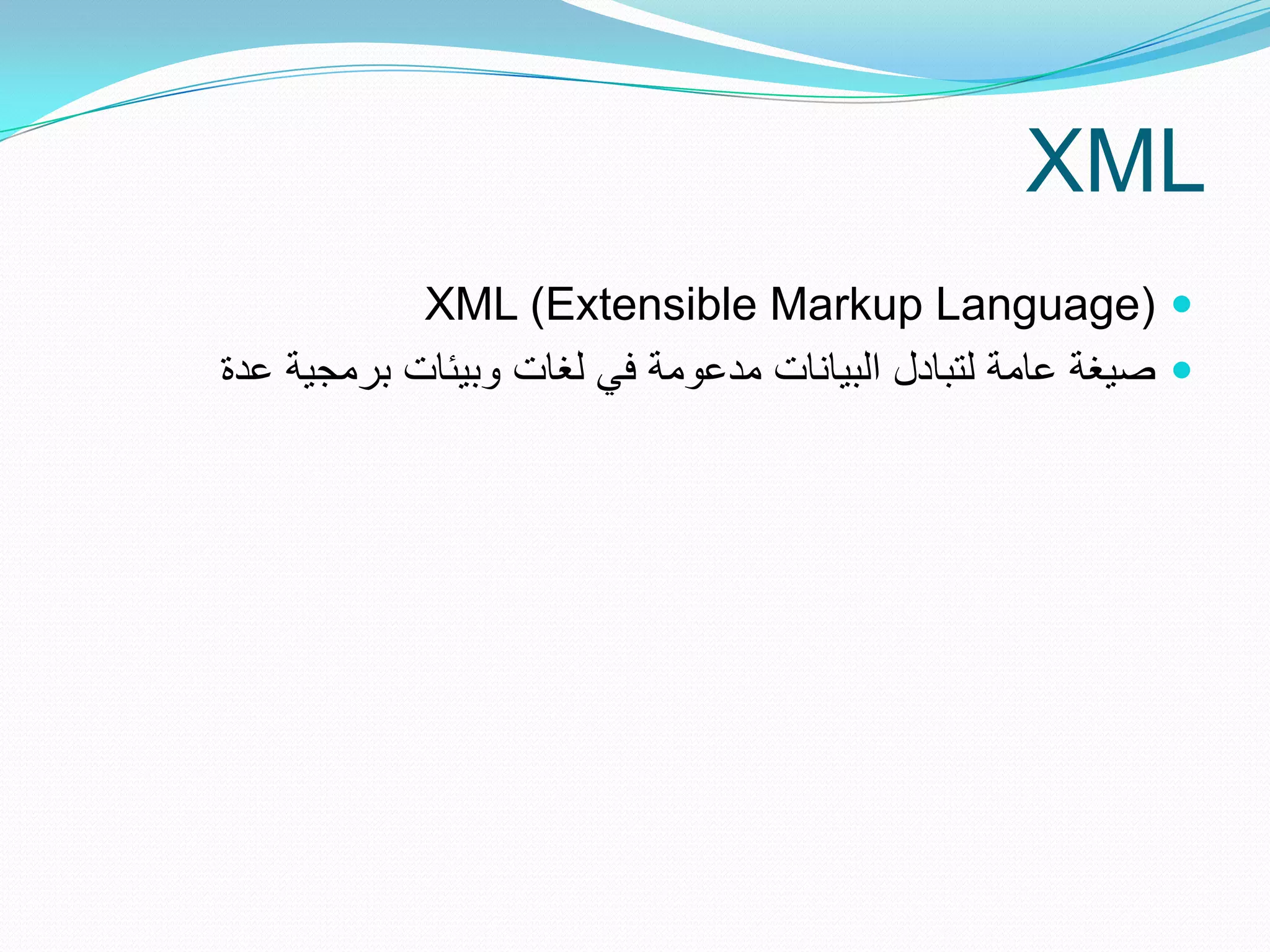 ‫‪XML‬‬
            ‫‪XML (Extensible Markup Language) ‬‬
‫‪ ‬صٌغة عامة لتبادل البٌانات مدعومة فً لغات وبٌئات برمجٌة عدة‬
 