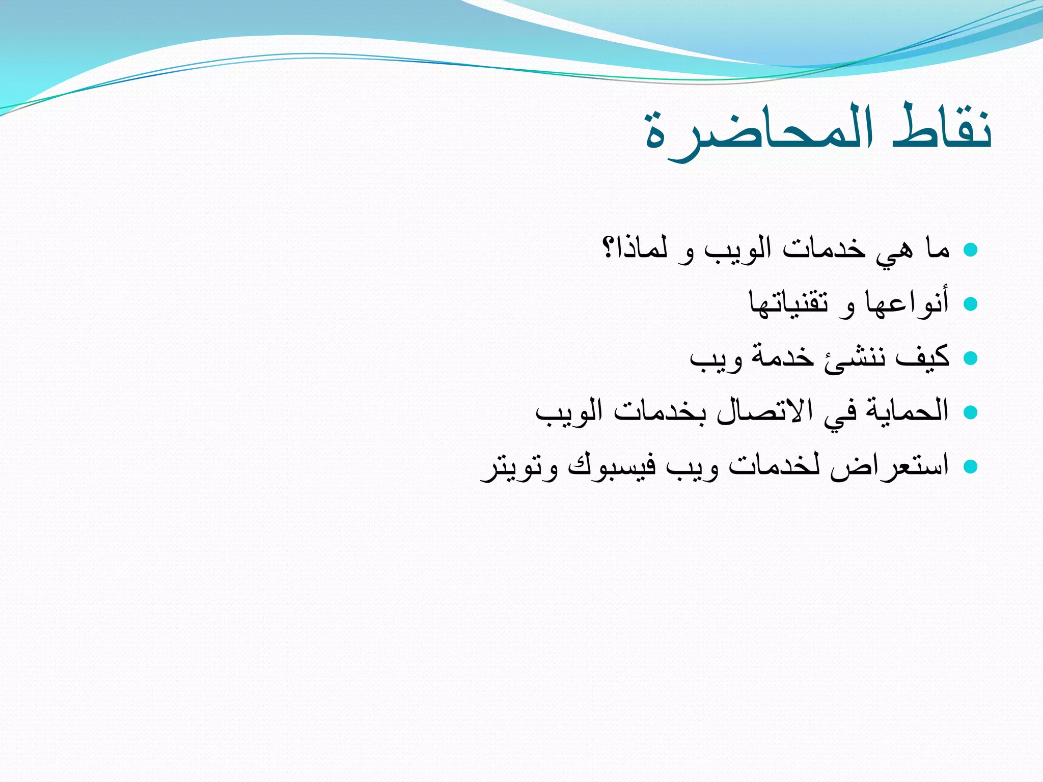‫نقاط المحاضرة‬
         ‫ما هً خدمات الوٌب و لماذا؟‬       ‫‪‬‬
                     ‫أنواعها و تقنٌاتها‬   ‫‪‬‬
                 ‫كٌف ننشئ خدمة وٌب‬        ‫‪‬‬
    ‫الحماٌة فً االتصال بخدمات الوٌب‬       ‫‪‬‬
‫استعراض لخدمات وٌب فٌسبوك وتوٌتر‬          ‫‪‬‬
 