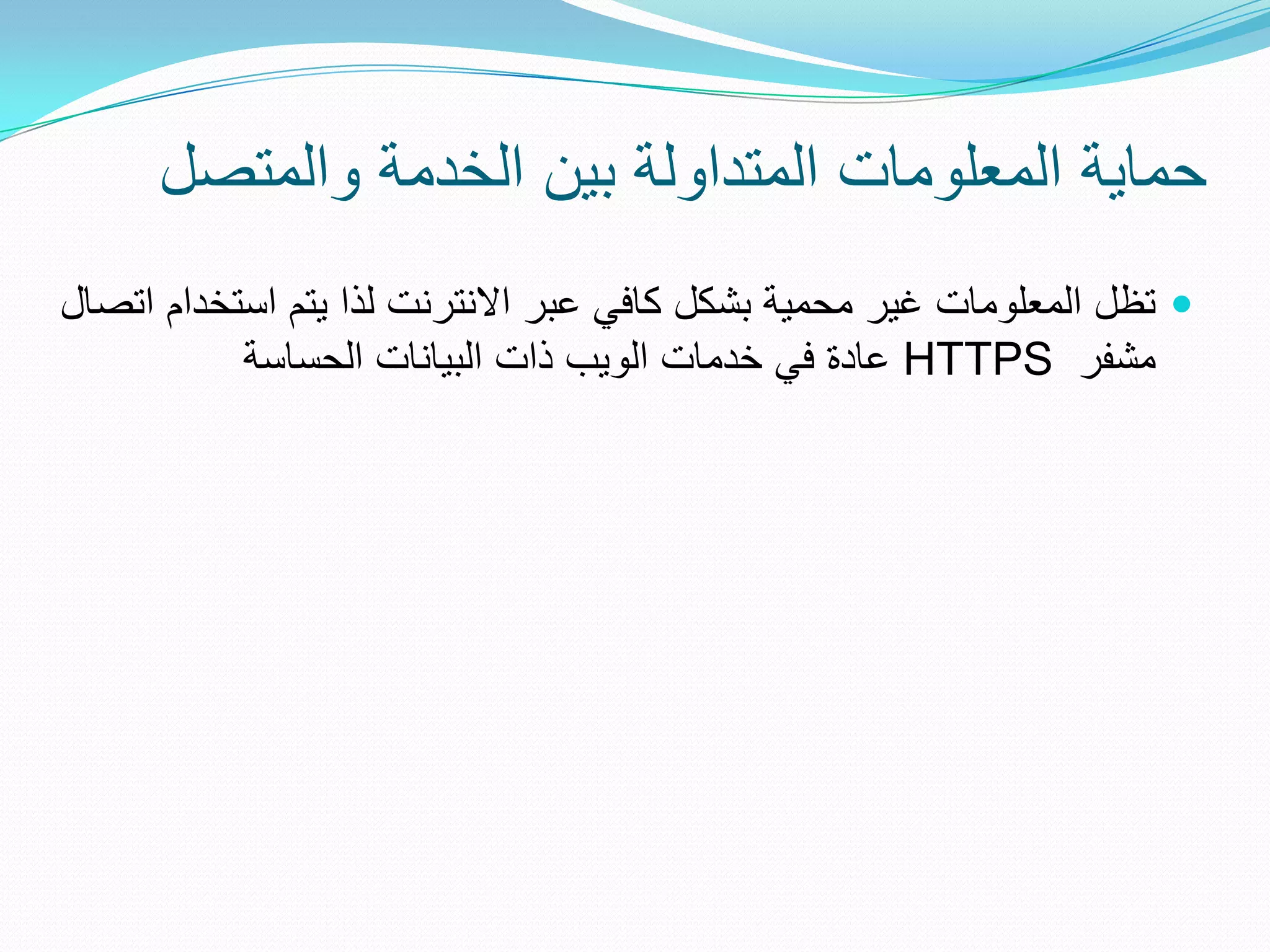 ‫حماٌة المعلومات المتداولة بٌن الخدمة والمتصل‬
‫‪ ‬تظل المعلومات غٌر محمٌة بشكل كافً عبر االنترنت لذا ٌتم استخدام اتصال‬
           ‫مشفر ‪ HTTPS‬عادة فً خدمات الوٌب ذات البٌانات الحساسة‬
 
