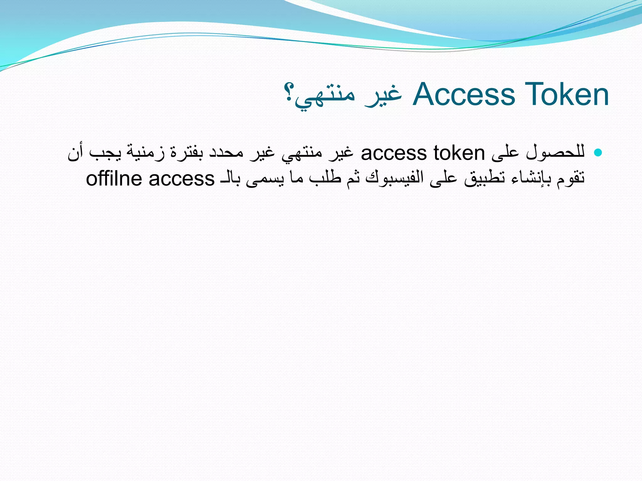 ‫‪ Access Token‬غٌر منتهً؟‬
‫‪ ‬للحصول على ‪ access token‬غٌر منتهً غٌر محدد بفترة زمنٌة ٌجب أن‬
  ‫تقوم بإنشاء تطبٌق على الفٌسبوك ثم طلب ما ٌسمى بالـ ‪offilne access‬‬
 