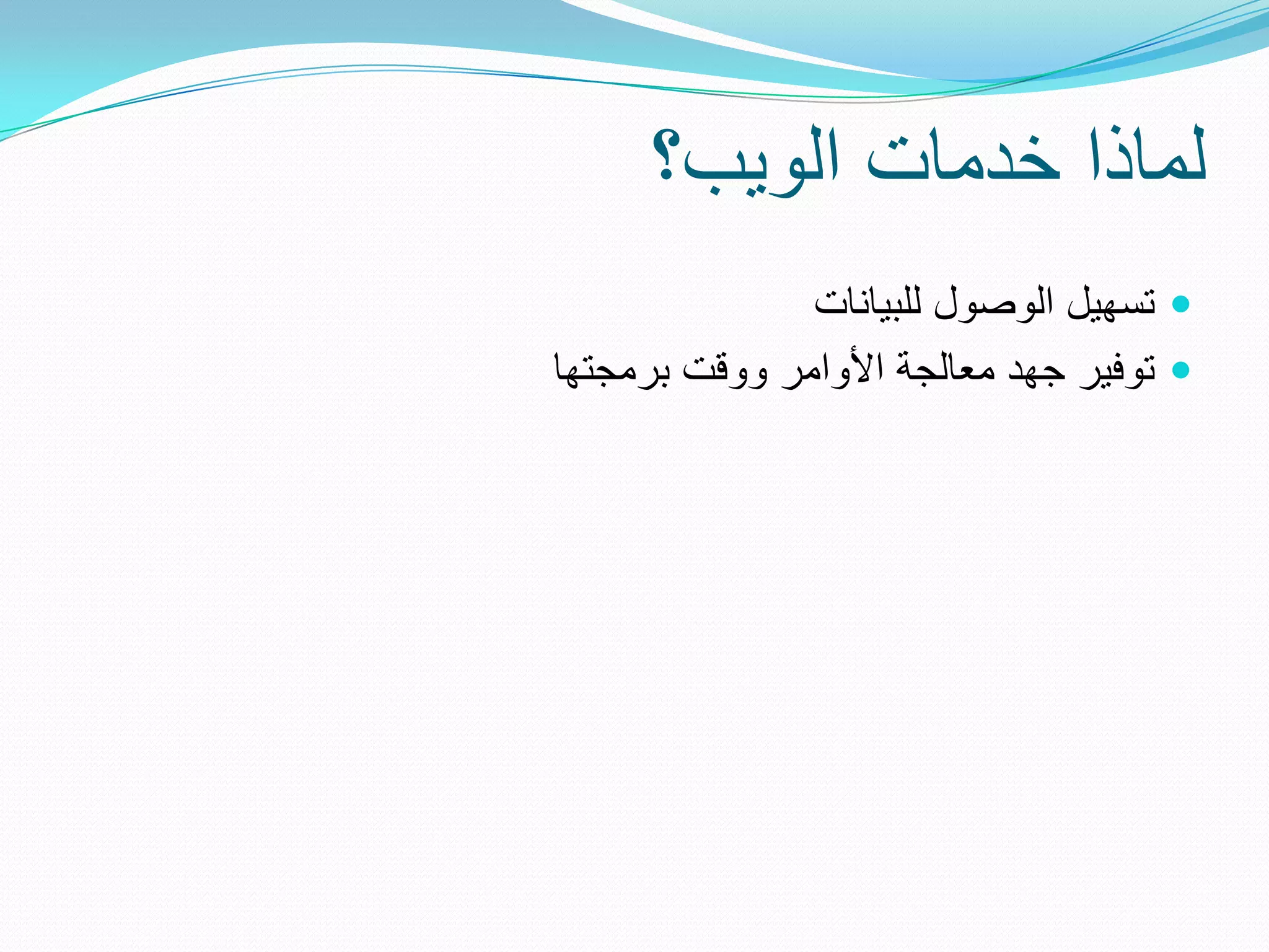 ‫لماذا خدمات الوٌب؟‬
               ‫‪ ‬تسهٌل الوصول للبٌانات‬
‫‪ ‬توفٌر جهد معالجة األوامر ووقت برمجتها‬
 