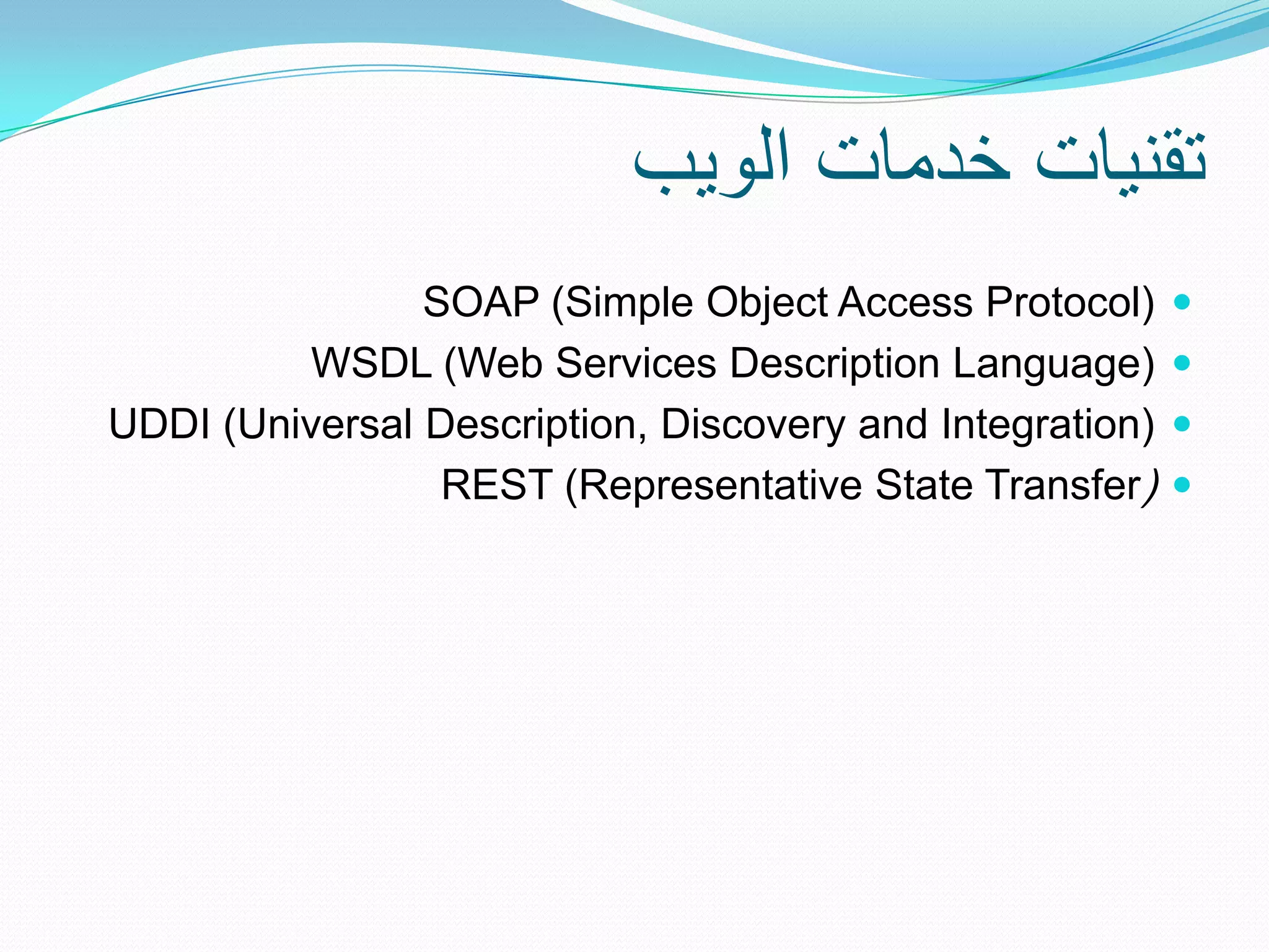 ‫تقنٌات خدمات الوٌب‬
                SOAP (Simple Object Access Protocol)      
         WSDL (Web Services Description Language)         
UDDI (Universal Description, Discovery and Integration)   
                 REST (Representative State Transfer)     
 