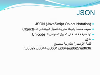 ‫‪JSON‬‬
       ‫)‪JSON (JavaScript Object Notation‬‬                  ‫‪‬‬
‫صٌغة خاصة بالجافا سكربت لتمثٌل البٌانات و ال...