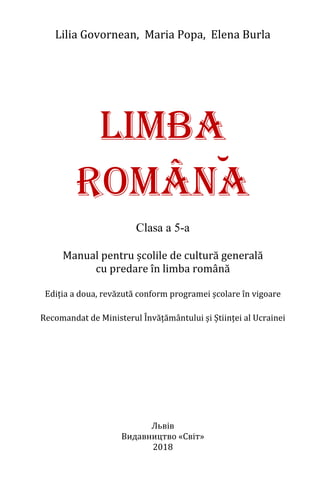 Lilia Govornean, Maria Popa, Elena Burla
LIMBA
românA
Clasa a 5-a
Manual pentru școlile de cultură generală
cu predare în ...