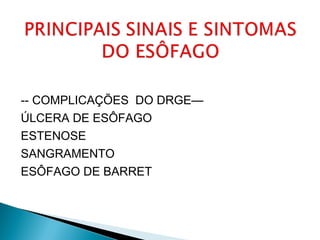 -- COMPLICAÇÕES DO DRGE—
ÚLCERA DE ESÔFAGO
ESTENOSE
SANGRAMENTO
ESÔFAGO DE BARRET
 