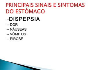 --DISPEPSIA
-- DOR
-- NÁUSEAS
-- VÔMITOS
-- PIROSE
 