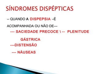 -- QUANDO A DISPEPSIA –É
ACOMPANHADA OU NÃO DE---
--- SACIEDADE PRECOCE  -- PLENITUDE
GÁSTRICA
---DISTENSÃO
--- NÁUSEAS
-
 