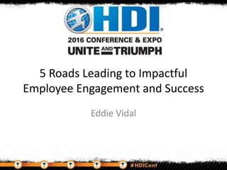5 Roads Leading to Impactful
Employee Engagement and Success
Eddie Vidal
 