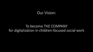 Our Vision:
To become THE COMPANY
for digitalization in children-focused social work
 
