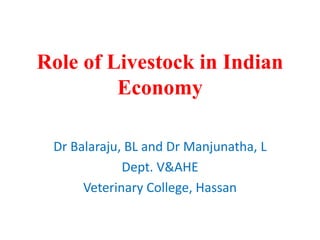 Role of Livestock in Indian
Economy
Dr Balaraju, BL and Dr Manjunatha, L
Dept. V&AHE
Veterinary College, Hassan
 