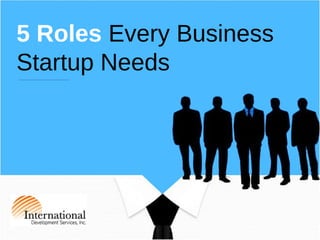 5 Roles Every Business
Startup Needs
 