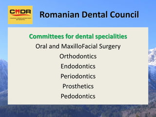 Romanian Dental Council

Committees for dental specialities
  Oral and MaxilloFacial Surgery
          Orthodontics
           Endodontics
           Periodontics
            Prosthetics
           Pedodontics
 