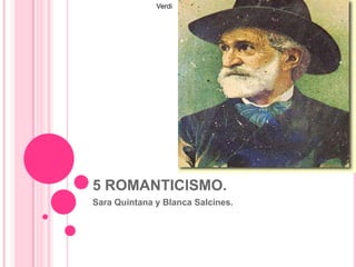5 ROMANTICISMO.
Sara Quintana y Blanca Salcines.
Verdi
 