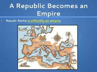 A Republic Becomes an
Empire
i. Result: Rome is officially an empire.
 