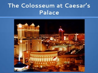 The Colosseum at Caesar’s
Palace
 