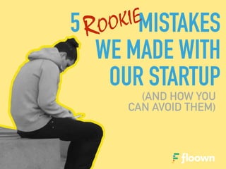 5 MISTAKES
WE MADE WITH
OUR STARTUP
(AND HOW YOU
CAN AVOID THEM)
ROOKIE
 