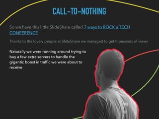 CALL-TO-NOTHING
So we have this little SlideShare called 7 ways to ROCK a TECH
CONFERENCE
Thanks to the lovely people at S...