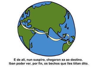 E de alí, nun suspiro, chegaron xa ao destino.
Iban poder ver, por fin, os bechos que lles tiñan dito.
 