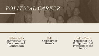 POLITICAL CAREER
1941
Secretary of
Finance
1945 - 1946
Senator of the
Philippines; 2nd
President of the
Senate
1934 - 1935
Member of the
Constitutional
Convention
 