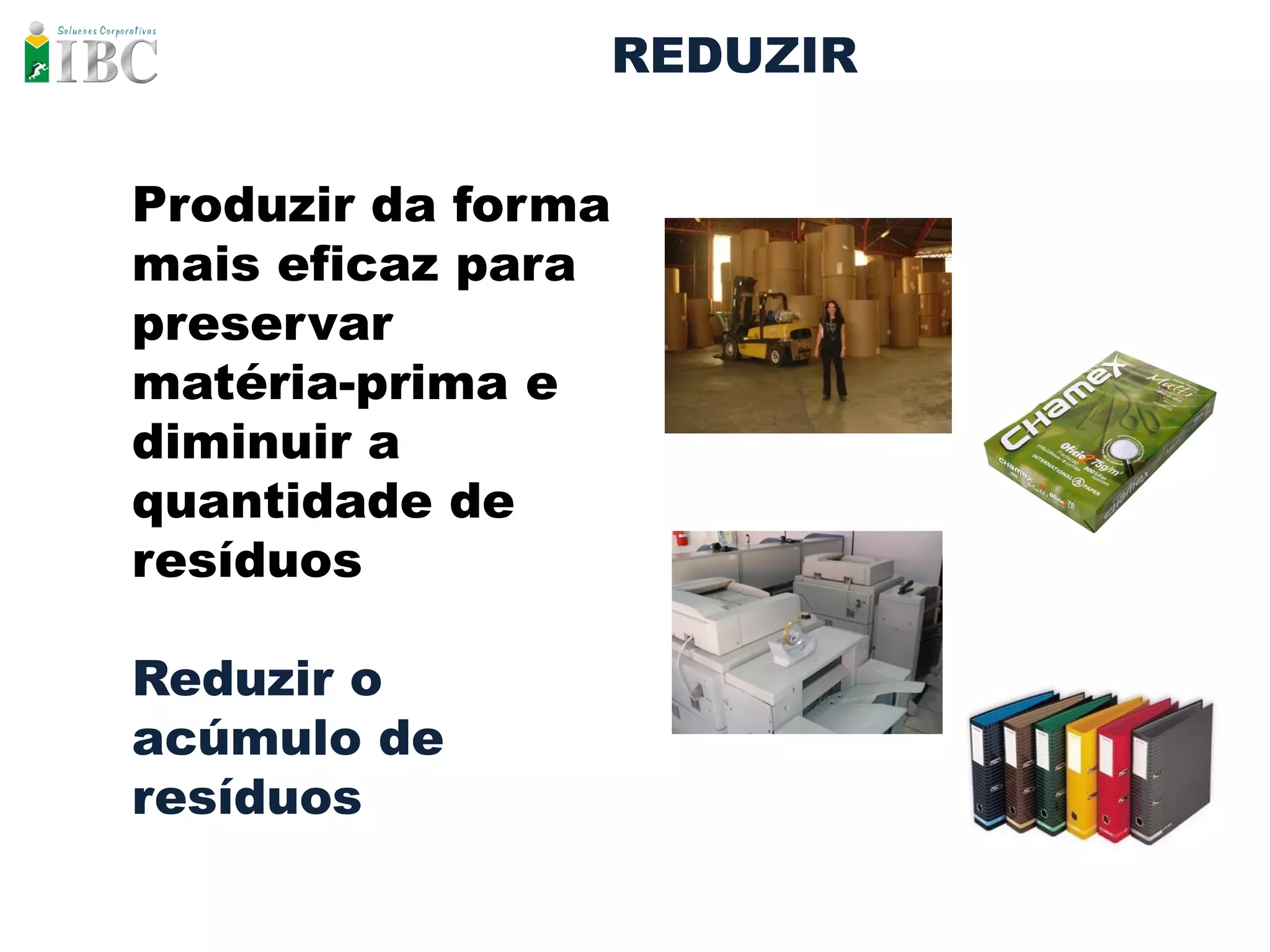 REDUZIR


Produzir da forma
mais eficaz para
preservar
matéria-prima e
diminuir a
quantidade de
resíduos

Reduzir o
acúmulo de
resíduos
 