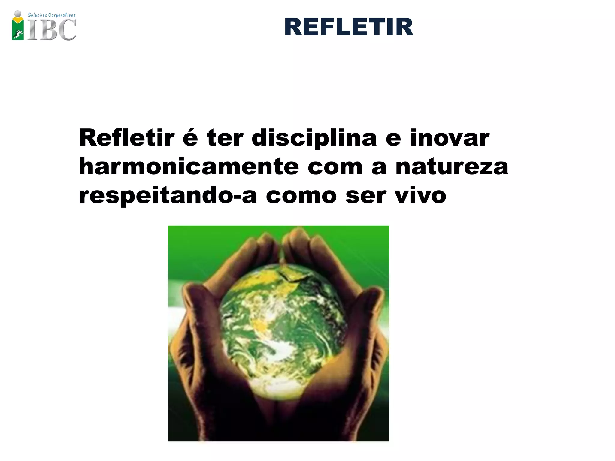 REFLETIR



Refletir é ter disciplina e inovar
harmonicamente com a natureza
respeitando-a como ser vivo
 