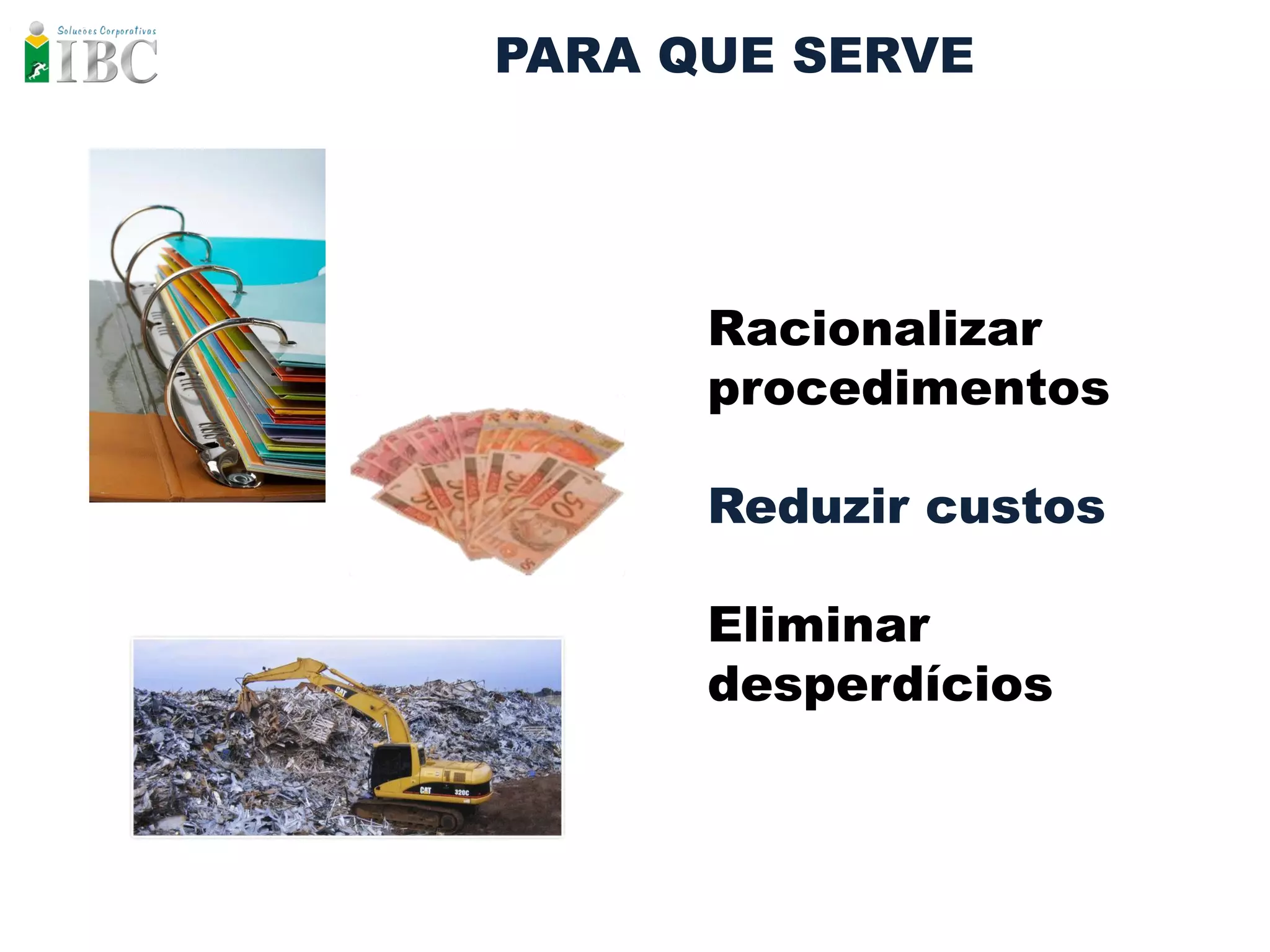 PARA QUE SERVE




      Racionalizar
      procedimentos

      Reduzir custos

      Eliminar
      desperdícios
 