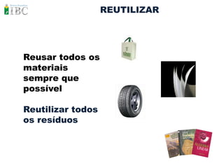 REUTILIZAR




Reusar todos os
materiais
sempre que
possível

Reutilizar todos
os resíduos
 