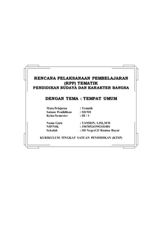 RREENNCCAANNAA PPEELLAAKKSSAANNAAAANN PPEEMMBBEELLAAJJAARRAANN
((RRPPPP)) TTEEMMAATTIIKK
PPEENNDDIIDDIIKKAANN BBUUDDAAYYAA DDAANN KKAARRAAKKTTEERR BBAANNGGSSAA
DDEENNGGAANN TTEEMMAA :: TTEEMMPPAATT UUMMUUMM
Mata Pelajaran : Tematik
Satuan Pendidikan : SD/MI
Kelas/Semester : III / 1
Nama Guru : TAMRIN, S.Pd.,MM
NIP/NIK : 196705241992101001
Sekolah : SD Negeri 21 Rantau Bayur
KURIKULUM TINGKAT SATUAN PENDIDIKAN (KTSP)
 