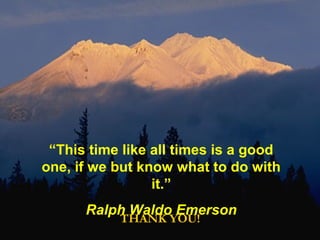“This time like all times is a good
one, if we but know what to do with
it.”
Ralph Waldo Emerson
THANK YOU!
 