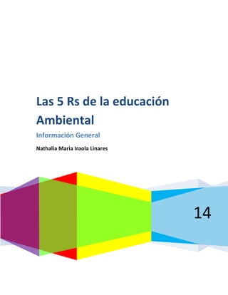 Las 5 Rs de la educación
Ambiental
Información General
Nathalia Maria Iraola Linares

14

 