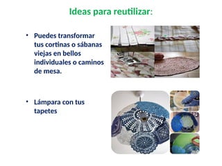 Ideas para reutilizar:
• Puedes transformar
tus cortinas o sábanas
viejas en bellos
individuales o caminos
de mesa.
• Lámpara con tus
tapetes
 Puedes transformar tus cortinas o sabanas viejas en bellos individuales o cam

 
