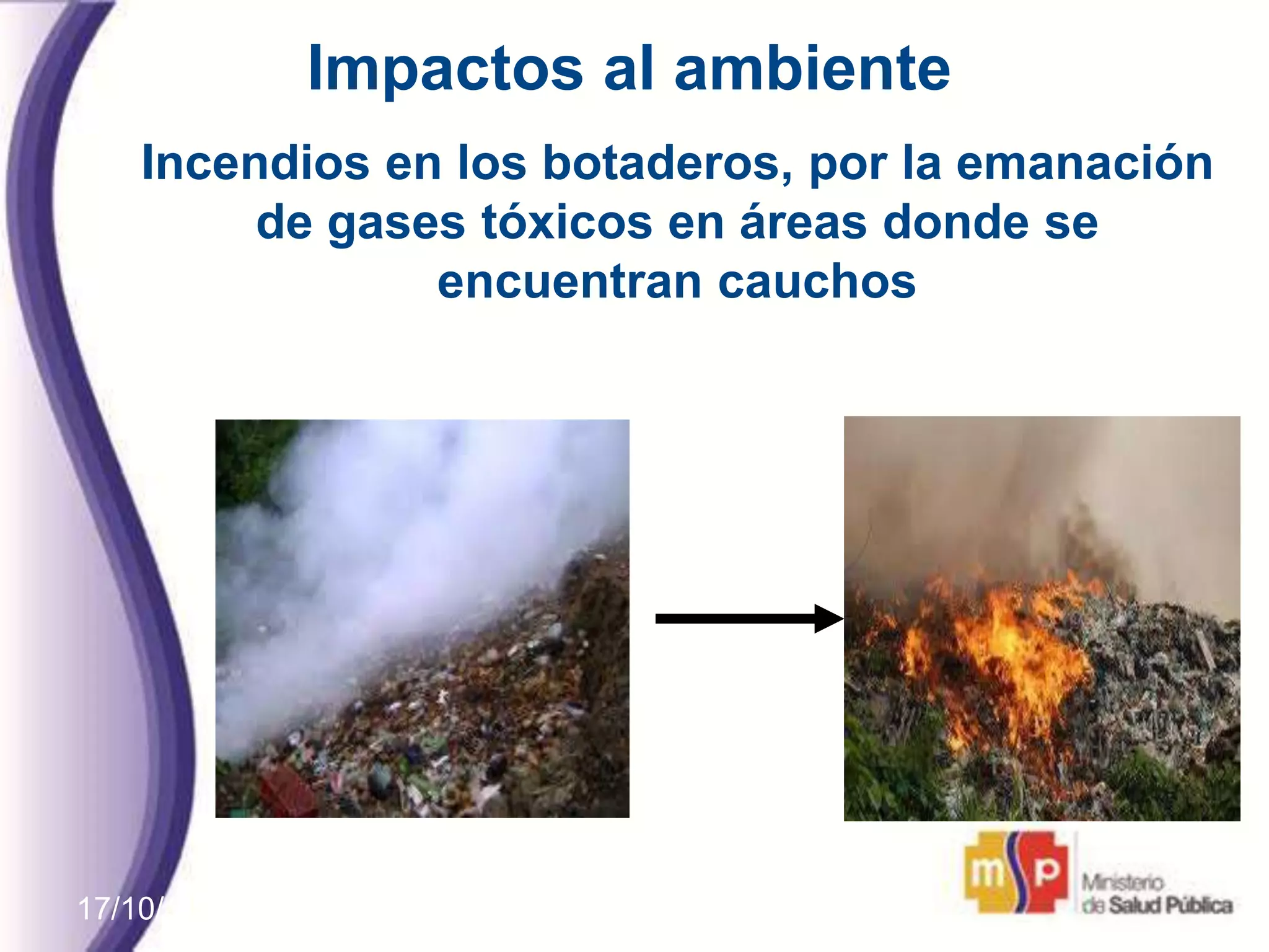 17/10/11
Incendios en los botaderos, por la emanación
de gases tóxicos en áreas donde se
encuentran cauchos
Impactos al ambiente
 