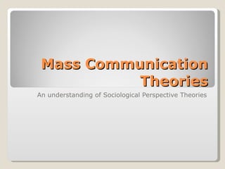 Mass Communication Theories An understanding of Sociological Perspective Theories 