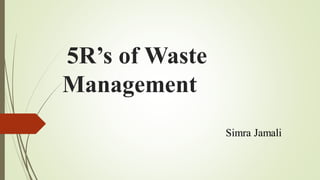 5R’s of Waste
Management
Simra Jamali
 