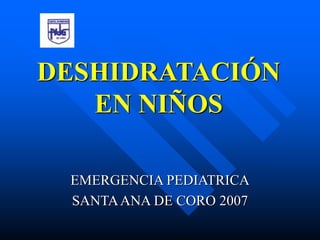 DESHIDRATACIÓN
EN NIÑOS
EMERGENCIA PEDIATRICA
SANTAANA DE CORO 2007
 