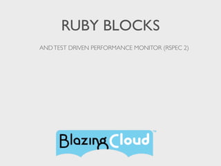 RUBY BLOCKS
AND TEST DRIVEN PERFORMANCE MONITOR (RSPEC 2)
 