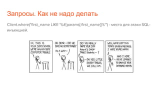 Запросы. Как не надо делать
Client.where("first_name LIKE '%#{params[:first_name]}%'") - место для атаки SQL-
инъекцией.
 