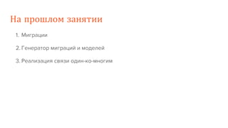 На прошлом занятии
1. Миграции
2. Генератор миграций и моделей
3. Реализация связи один-ко-многим
 