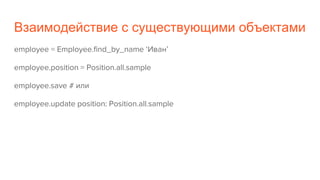 Взаимодействие с существующими объектами
employee = Employee.find_by_name ‘Иван’
employee.position = Position.all.sample
employee.save # или
employee.update position: Position.all.sample
 