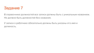 Задание 7
В справочнике должностей все записи должны быть с уникальным названием.
Не должно быть должностей без названия.
У записи о работнике обязательно должны быть указаны его имя и
должность.
 