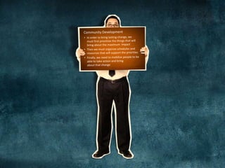 Community DevelopmentIn order to bring lasting change, wemust first prioritize the things that willbring about the maximum  impact  