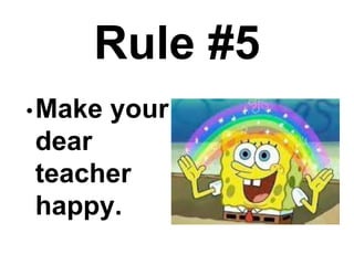 Rule #5
•Make your
dear
teacher
happy.