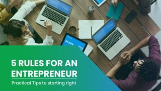 5 RULES FOR AN
ENTREPRENEUR
Practical Tips to starting right
 