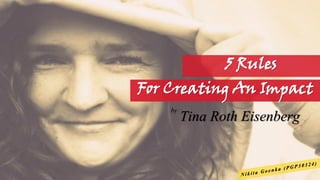 For Creating An Impact
5 Rules
Tina Roth Eisenbergby
 