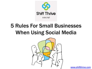 5 Rules For Small Businesses
  When Using Social Media




                       www.shiftthrive.com
 
