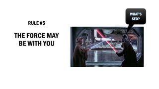 RULE #5 
THE FORCE MAY BE WITH YOUWHAT’S SEO?  